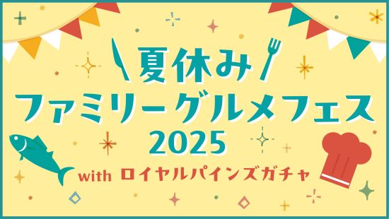 夏休み ファミリーグルメフェス 2025 with ロイヤルパインズガチャ