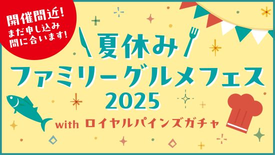 夏休み ファミリーグルメフェス 2025 with ロイヤルパインズガチャ